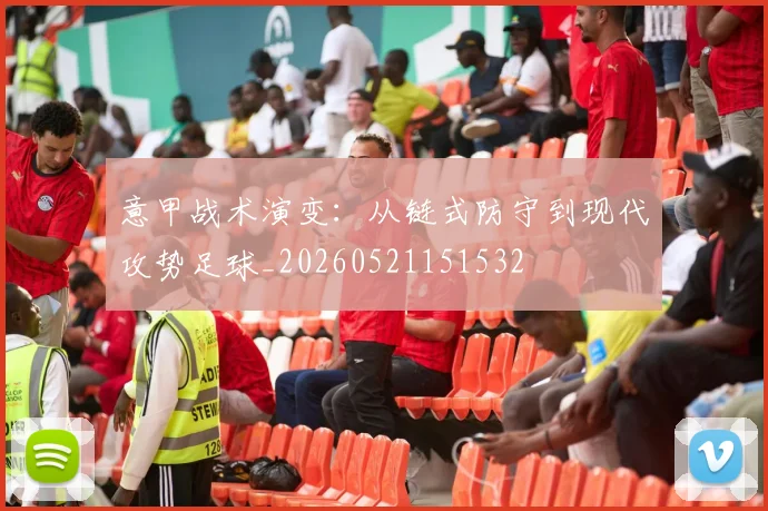 意甲战术演变:从链式防守到现代攻势足球_20260521151532