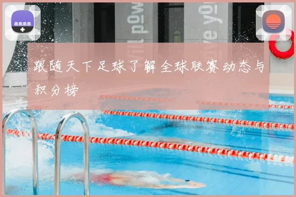 跟随天下足球了解全球联赛动态与积分榜
