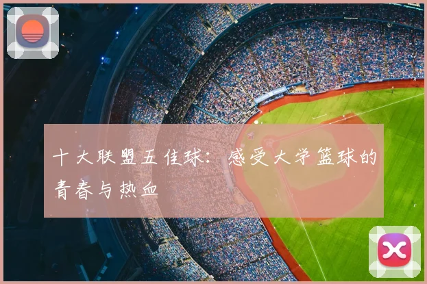 十大联盟五佳球:感受大学篮球的青春与热血
