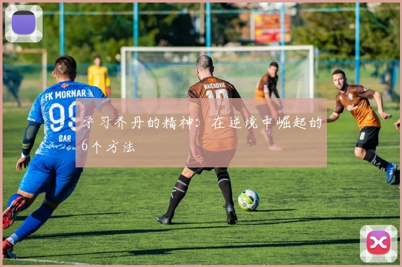 学习乔丹的精神:在逆境中崛起的6个方法