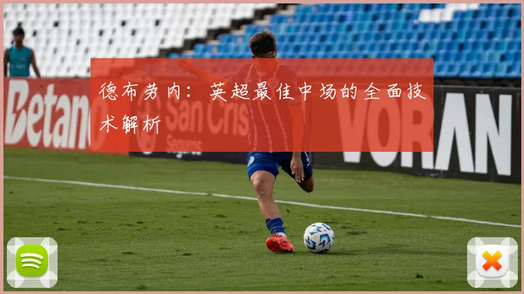 德布劳内:英超最佳中场的全面技术解析