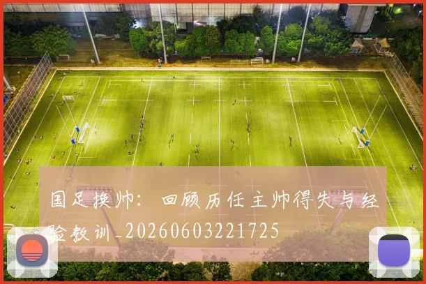 国足换帅:回顾历任主帅得失与经验教训_20260603221725