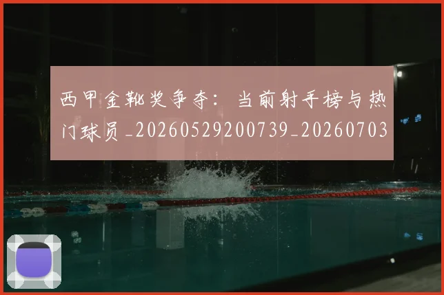 西甲金靴奖争夺:当前射手榜与热门球员_20260529200739_20260703181939