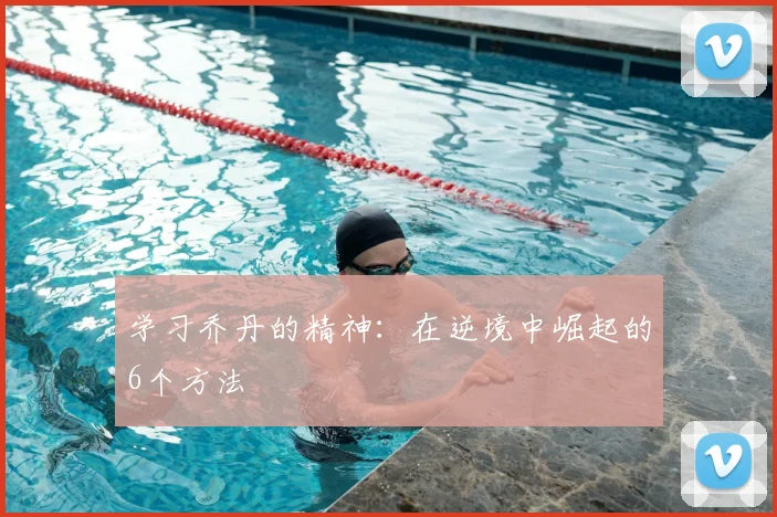 学习乔丹的精神:在逆境中崛起的6个方法