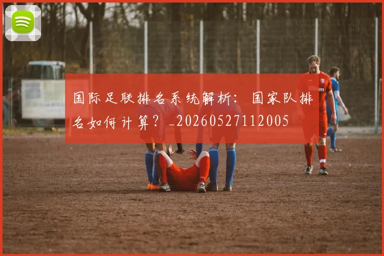 国际足联排名系统解析:国家队排名如何计算?_20260527112005