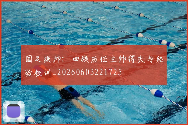 国足换帅：回顾历任主帅得失与经验教训_20260603221725