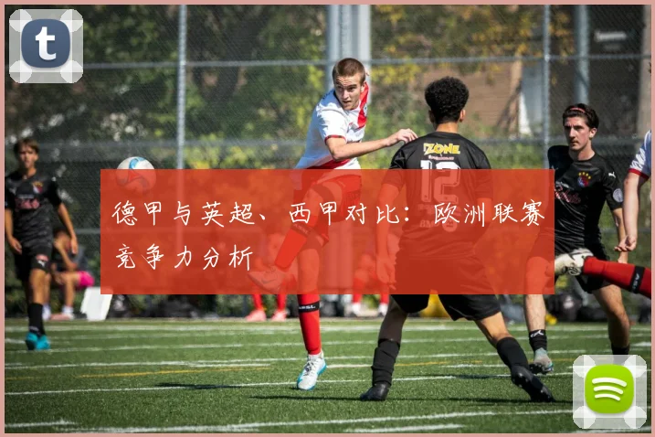 德甲与英超、西甲对比:欧洲联赛竞争力分析
