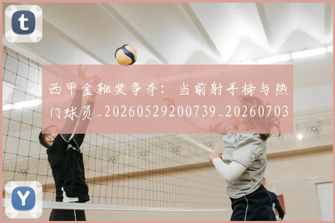 西甲金靴奖争夺:当前射手榜与热门球员_20260529200739_20260703181939