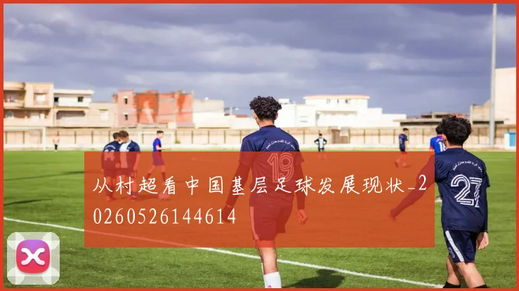 从村超看中国基层足球发展现状_20260526144614