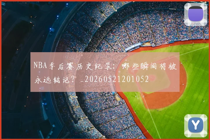 NBA季后赛历史纪录:哪些瞬间将被永远铭记?_20260521201052