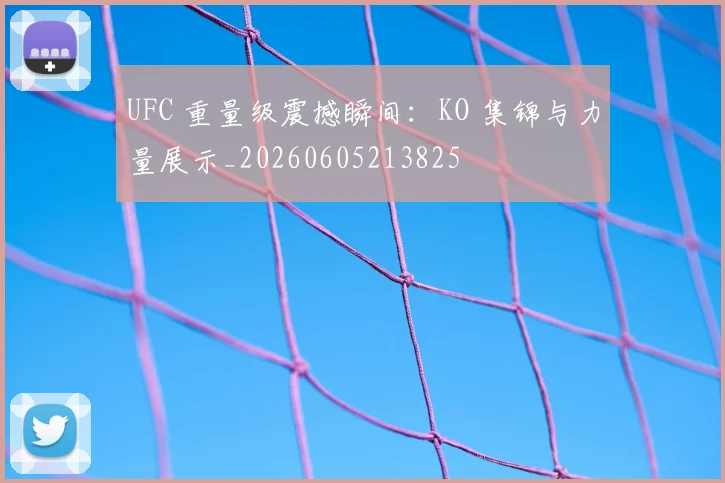 UFC 重量级震撼瞬间:KO 集锦与力量展示_20260605213825