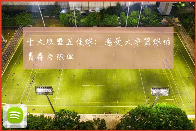 十大联盟五佳球:感受大学篮球的青春与热血