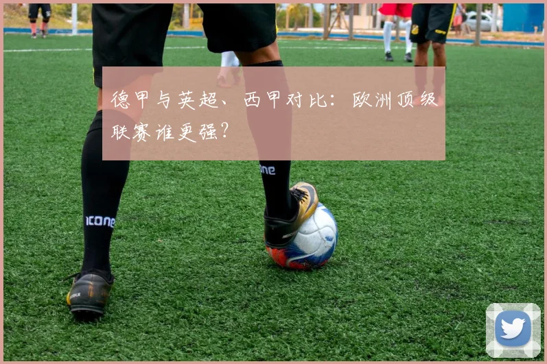 德甲与英超、西甲对比:欧洲顶级联赛谁更强?